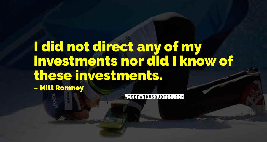 Mitt Romney Quotes: I did not direct any of my investments nor did I know of these investments.