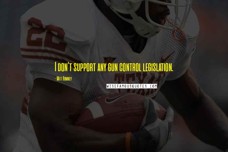 Mitt Romney Quotes: I don't support any gun control legislation.