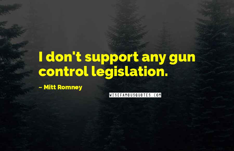 Mitt Romney Quotes: I don't support any gun control legislation.