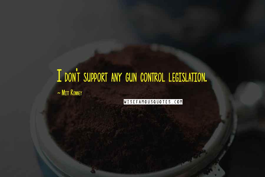 Mitt Romney Quotes: I don't support any gun control legislation.