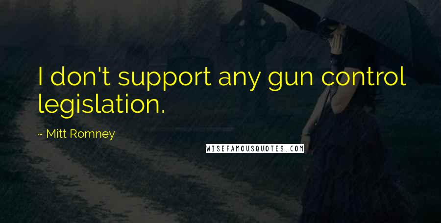 Mitt Romney Quotes: I don't support any gun control legislation.