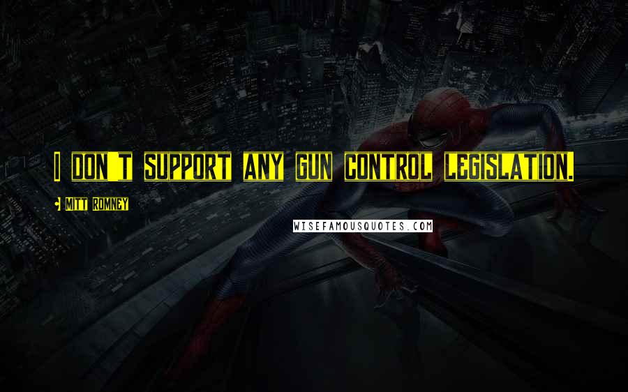 Mitt Romney Quotes: I don't support any gun control legislation.