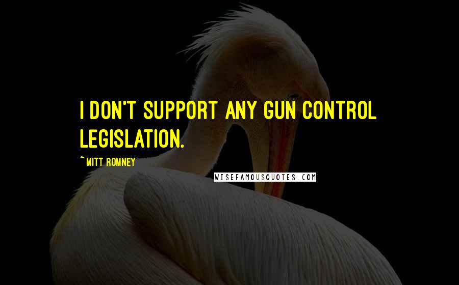 Mitt Romney Quotes: I don't support any gun control legislation.