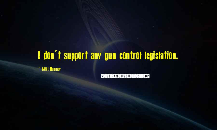 Mitt Romney Quotes: I don't support any gun control legislation.