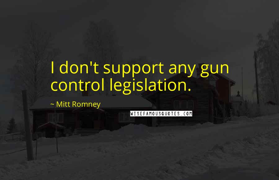 Mitt Romney Quotes: I don't support any gun control legislation.