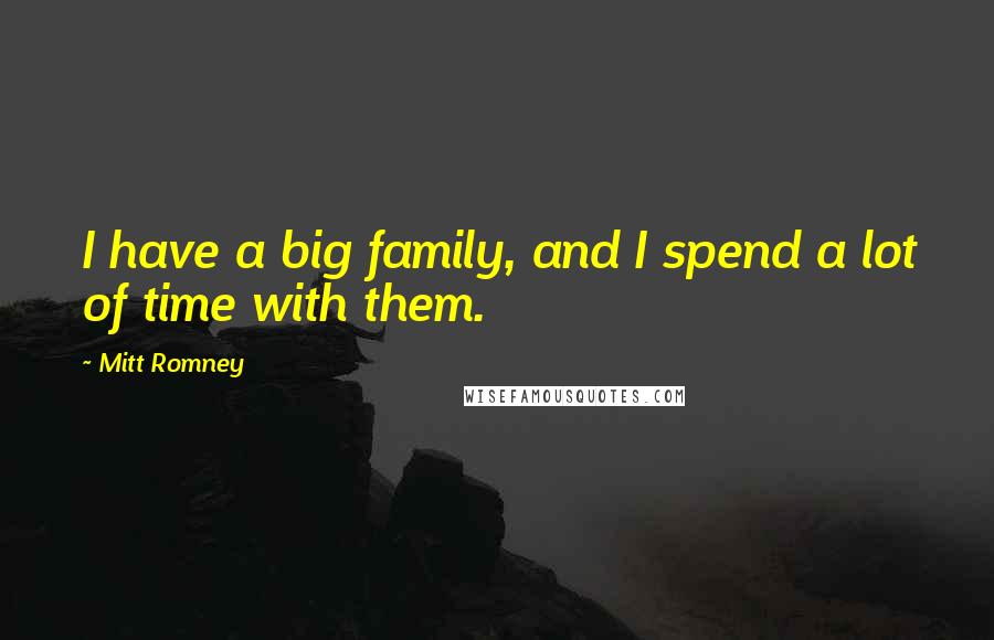 Mitt Romney Quotes: I have a big family, and I spend a lot of time with them.