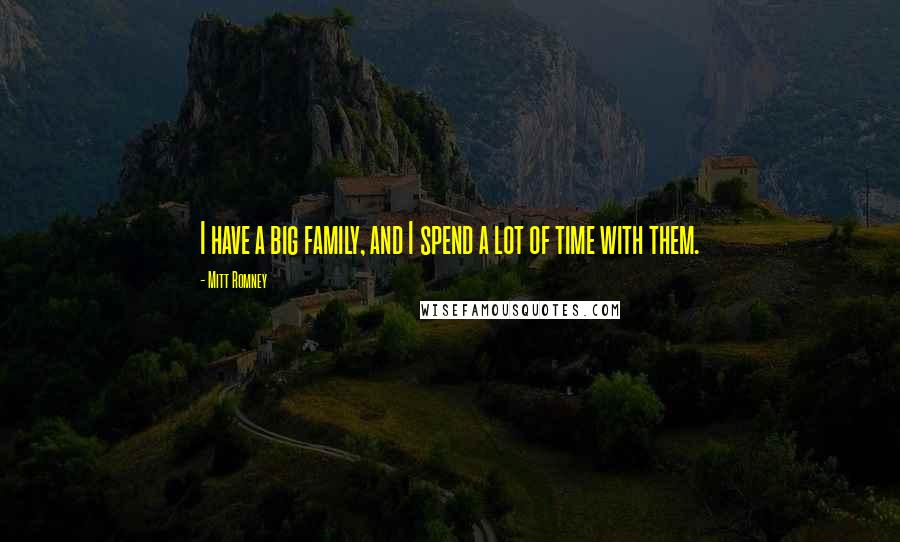 Mitt Romney Quotes: I have a big family, and I spend a lot of time with them.