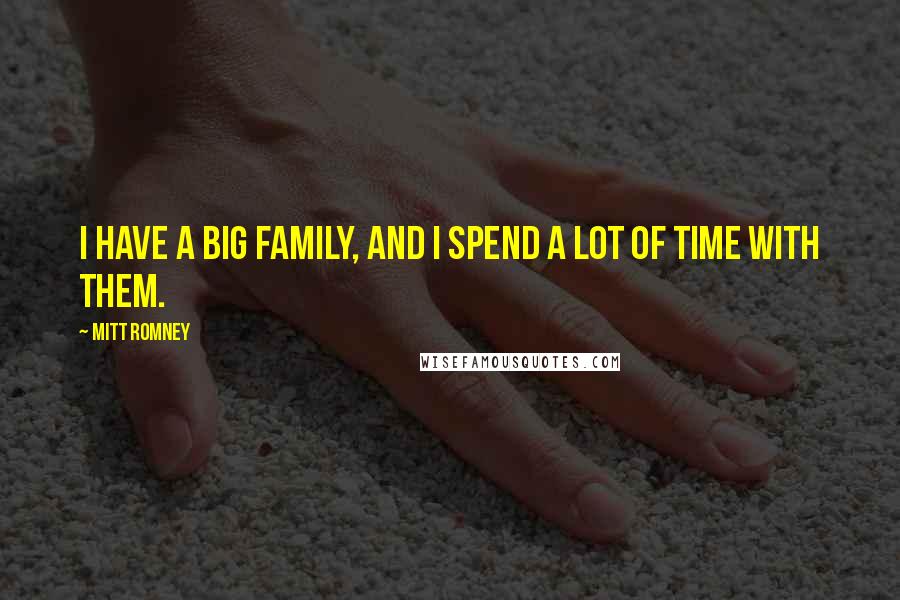 Mitt Romney Quotes: I have a big family, and I spend a lot of time with them.