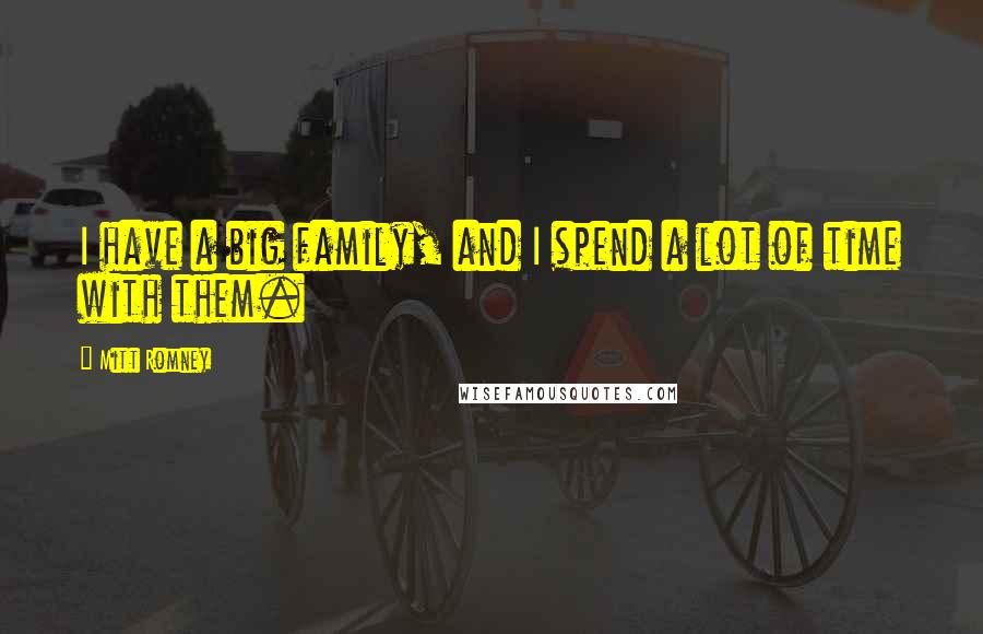 Mitt Romney Quotes: I have a big family, and I spend a lot of time with them.