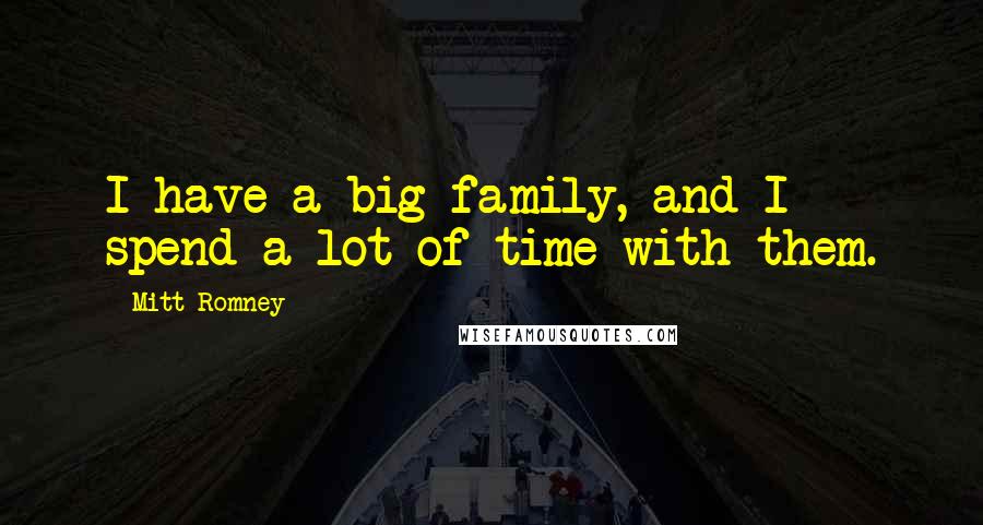 Mitt Romney Quotes: I have a big family, and I spend a lot of time with them.