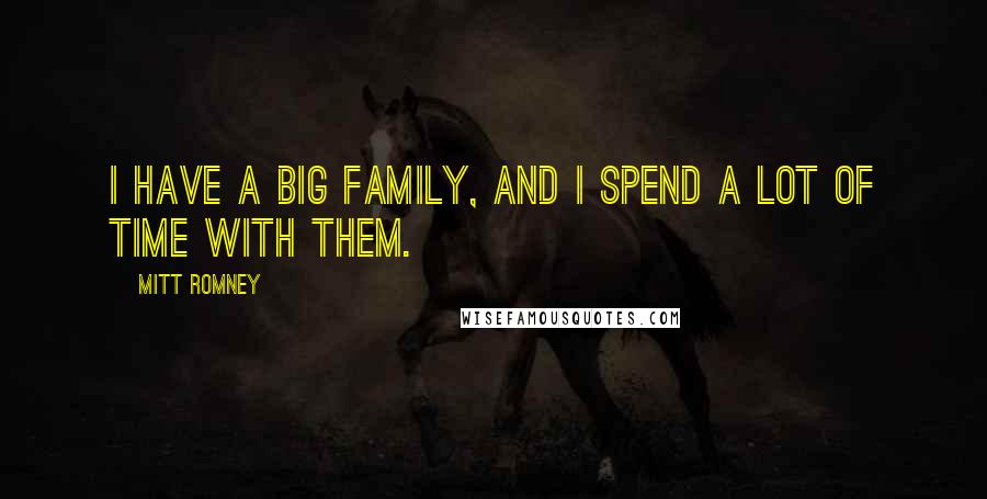 Mitt Romney Quotes: I have a big family, and I spend a lot of time with them.