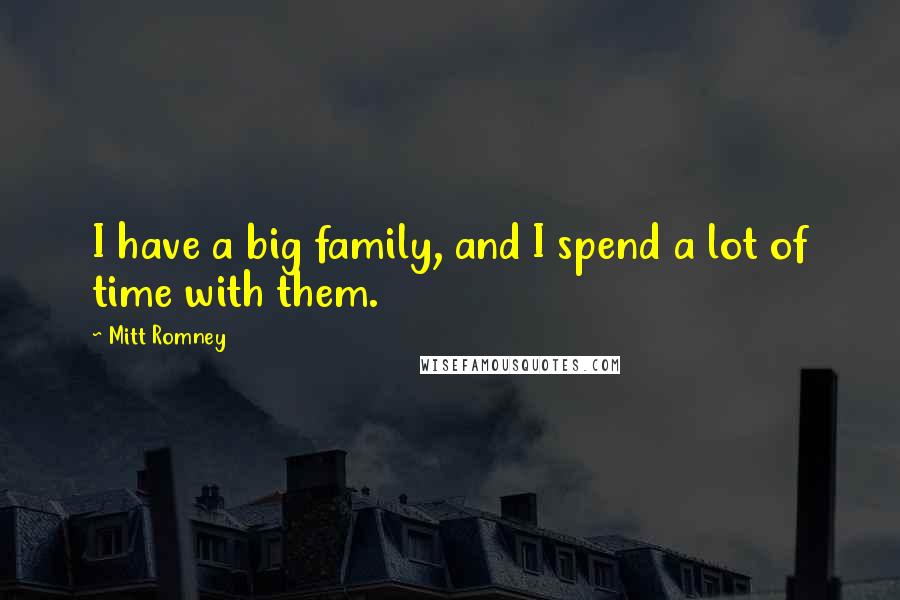 Mitt Romney Quotes: I have a big family, and I spend a lot of time with them.