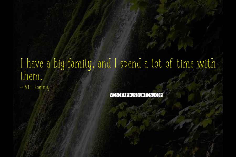 Mitt Romney Quotes: I have a big family, and I spend a lot of time with them.
