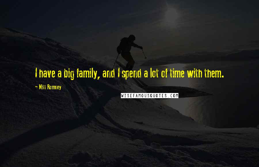 Mitt Romney Quotes: I have a big family, and I spend a lot of time with them.