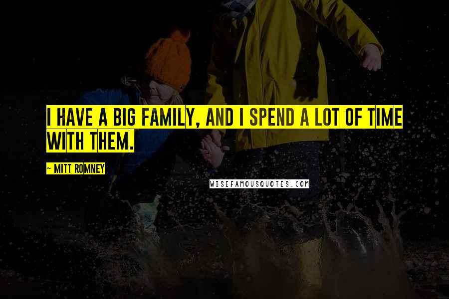 Mitt Romney Quotes: I have a big family, and I spend a lot of time with them.