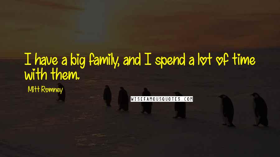 Mitt Romney Quotes: I have a big family, and I spend a lot of time with them.