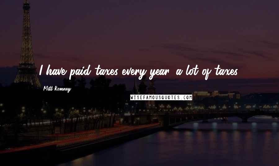 Mitt Romney Quotes: I have paid taxes every year, a lot of taxes.