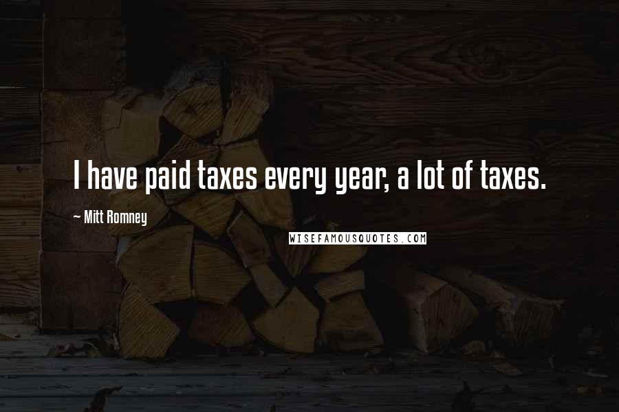 Mitt Romney Quotes: I have paid taxes every year, a lot of taxes.