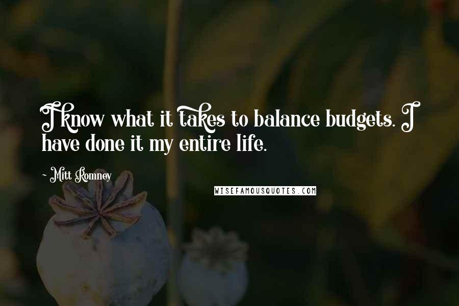 Mitt Romney Quotes: I know what it takes to balance budgets. I have done it my entire life.