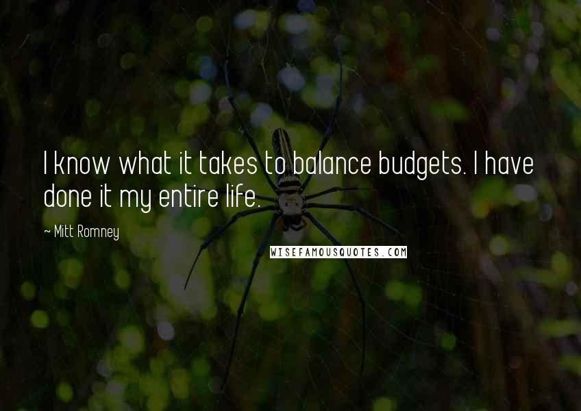 Mitt Romney Quotes: I know what it takes to balance budgets. I have done it my entire life.
