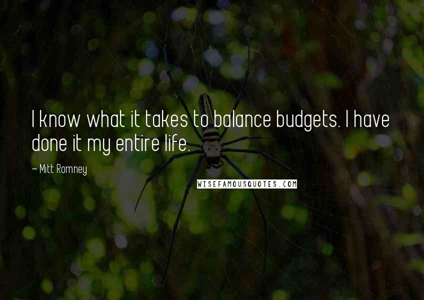 Mitt Romney Quotes: I know what it takes to balance budgets. I have done it my entire life.