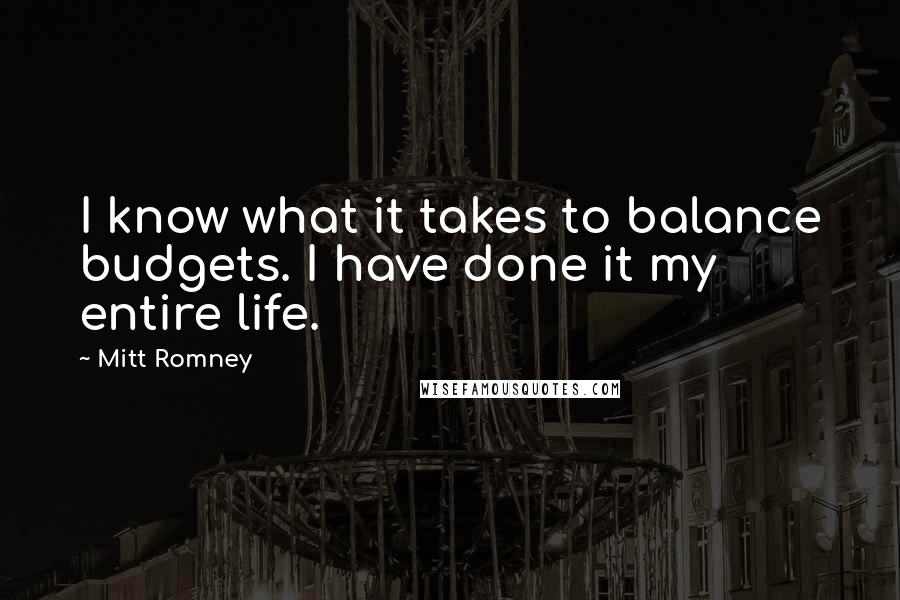 Mitt Romney Quotes: I know what it takes to balance budgets. I have done it my entire life.