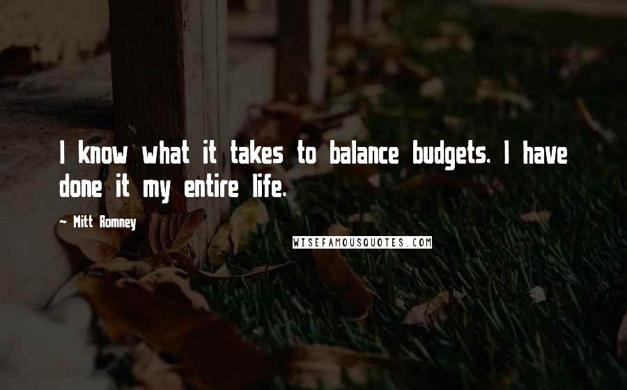 Mitt Romney Quotes: I know what it takes to balance budgets. I have done it my entire life.