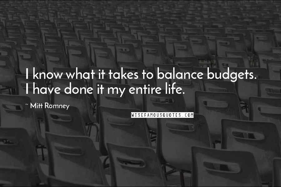 Mitt Romney Quotes: I know what it takes to balance budgets. I have done it my entire life.