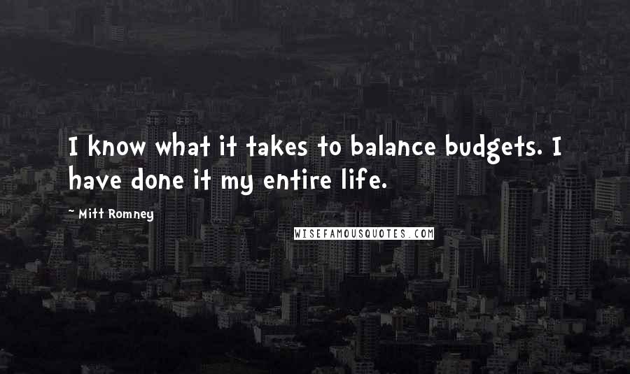 Mitt Romney Quotes: I know what it takes to balance budgets. I have done it my entire life.