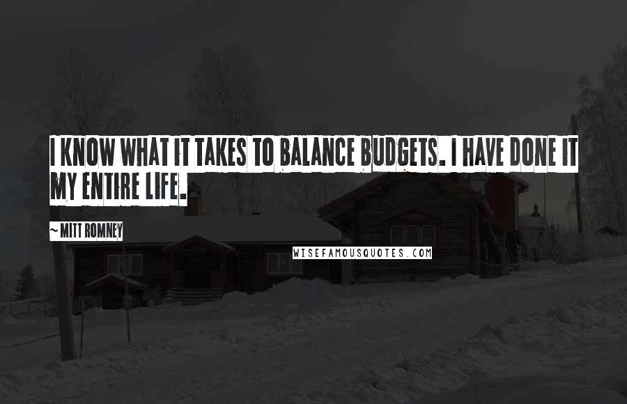 Mitt Romney Quotes: I know what it takes to balance budgets. I have done it my entire life.