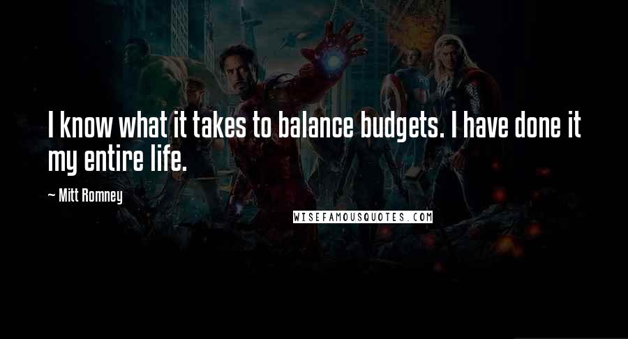 Mitt Romney Quotes: I know what it takes to balance budgets. I have done it my entire life.