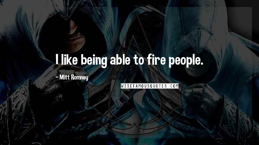 Mitt Romney Quotes: I like being able to fire people.