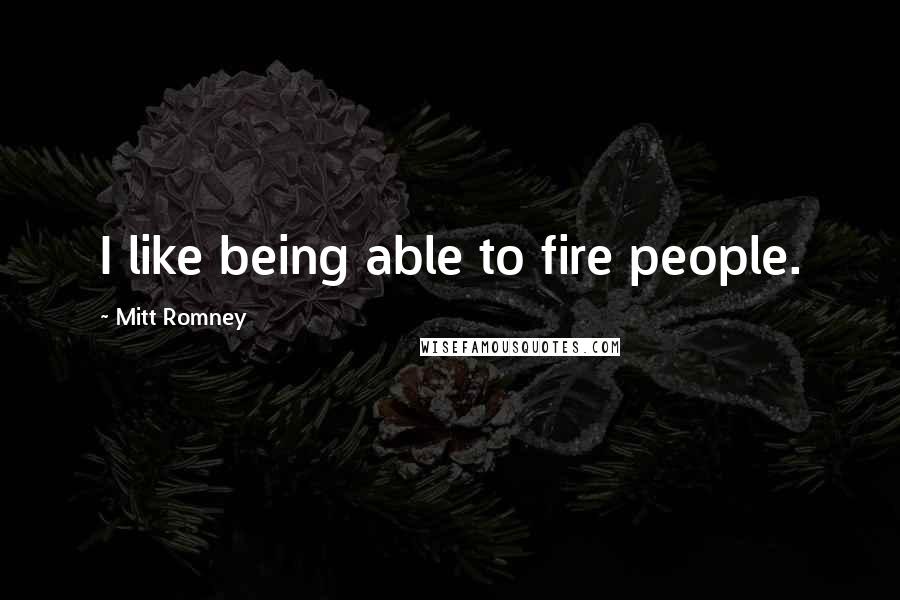 Mitt Romney Quotes: I like being able to fire people.