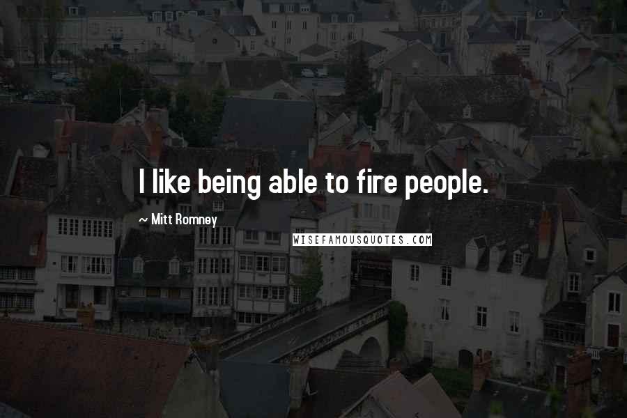 Mitt Romney Quotes: I like being able to fire people.