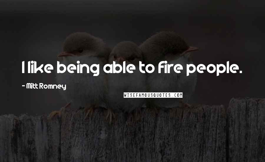 Mitt Romney Quotes: I like being able to fire people.