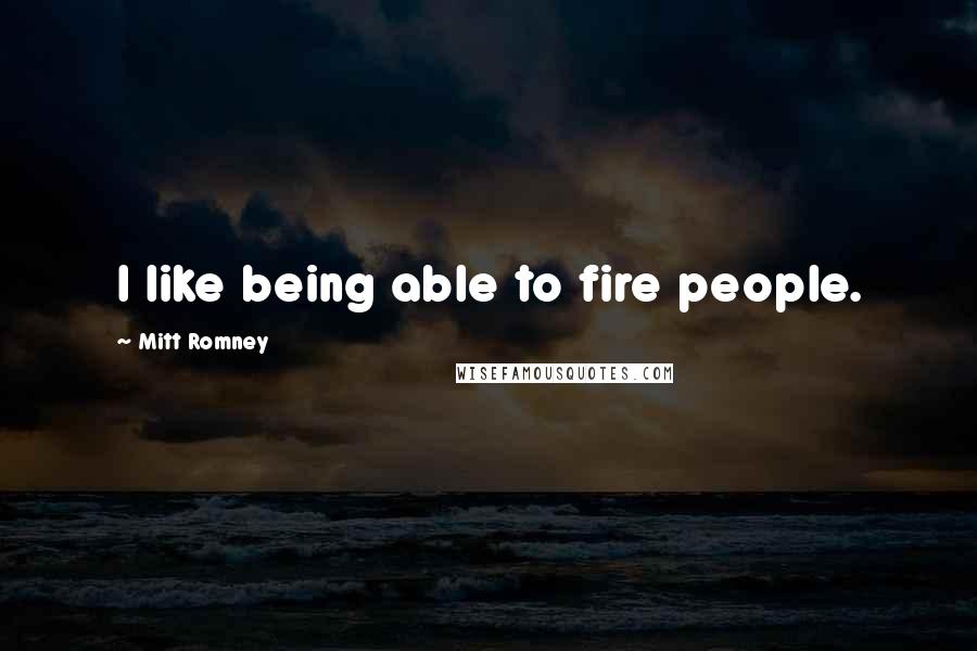 Mitt Romney Quotes: I like being able to fire people.