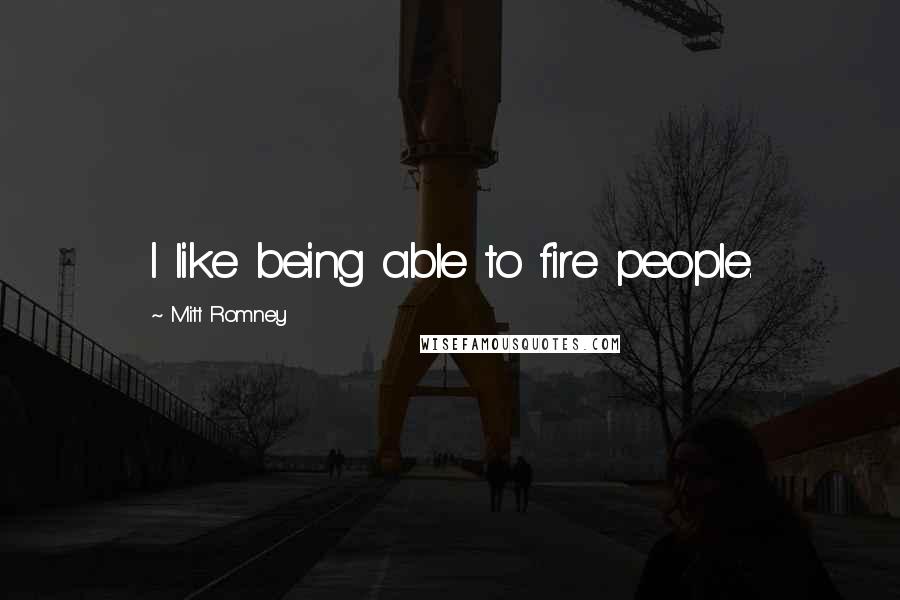Mitt Romney Quotes: I like being able to fire people.