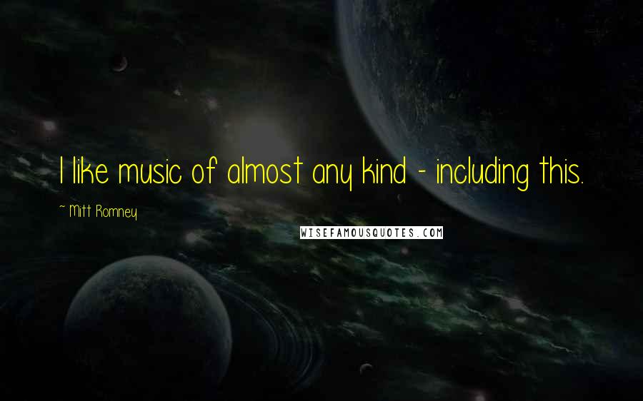 Mitt Romney Quotes: I like music of almost any kind - including this.