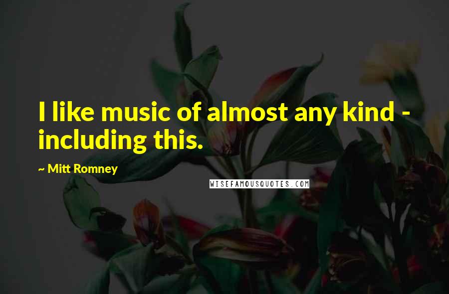 Mitt Romney Quotes: I like music of almost any kind - including this.