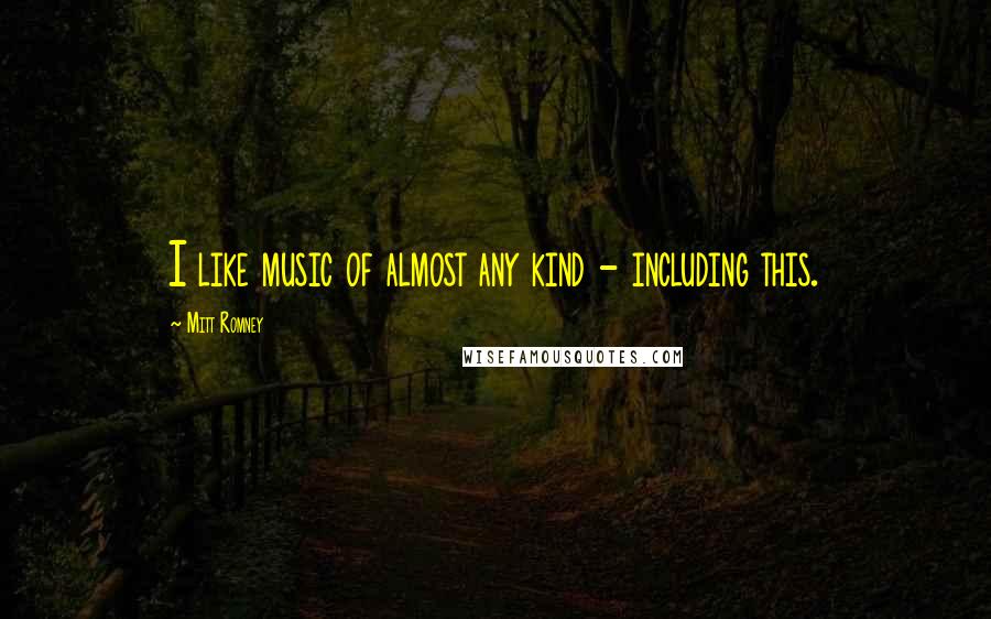 Mitt Romney Quotes: I like music of almost any kind - including this.