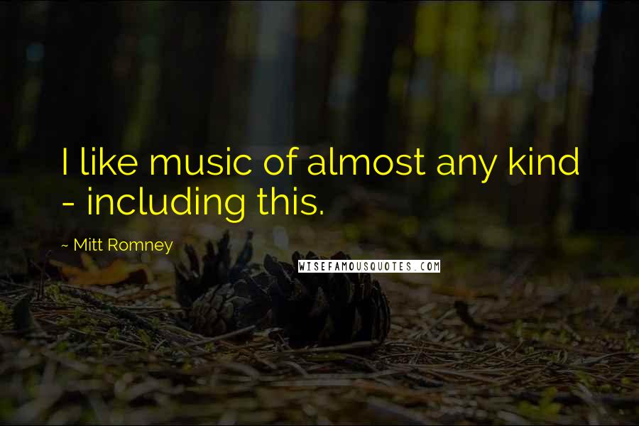 Mitt Romney Quotes: I like music of almost any kind - including this.