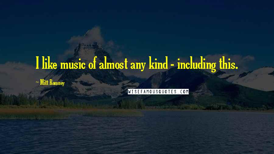 Mitt Romney Quotes: I like music of almost any kind - including this.