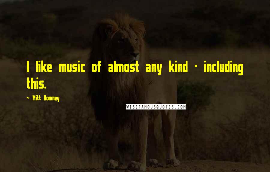Mitt Romney Quotes: I like music of almost any kind - including this.
