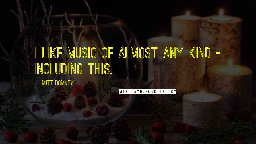 Mitt Romney Quotes: I like music of almost any kind - including this.