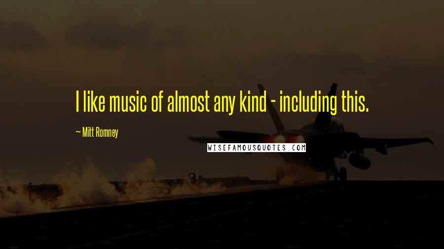 Mitt Romney Quotes: I like music of almost any kind - including this.