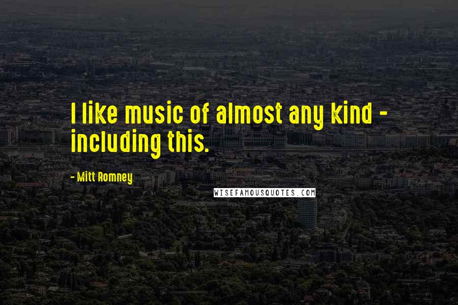 Mitt Romney Quotes: I like music of almost any kind - including this.
