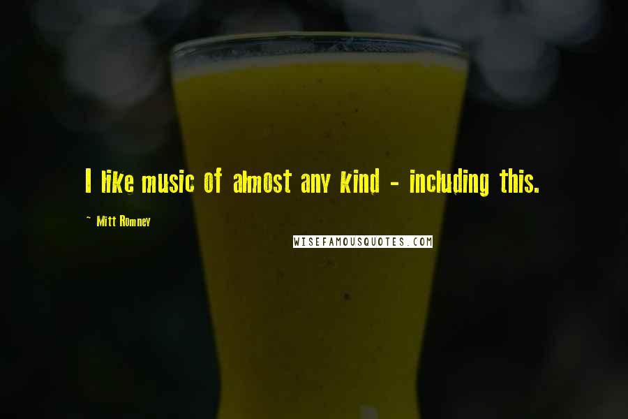 Mitt Romney Quotes: I like music of almost any kind - including this.