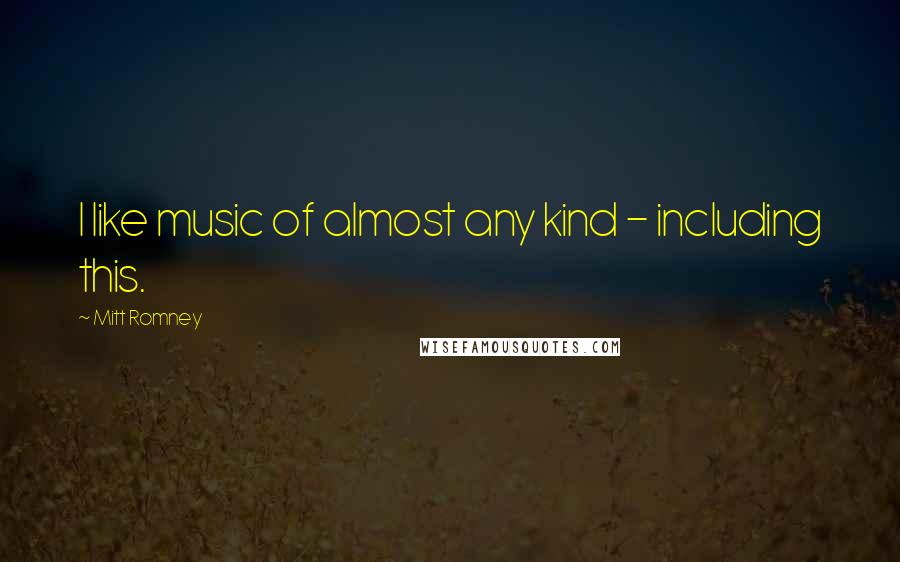 Mitt Romney Quotes: I like music of almost any kind - including this.