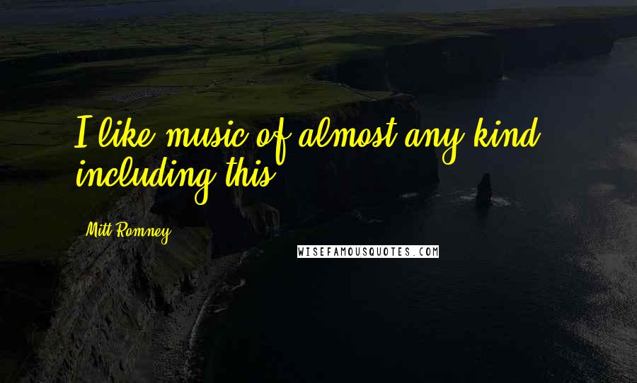 Mitt Romney Quotes: I like music of almost any kind - including this.