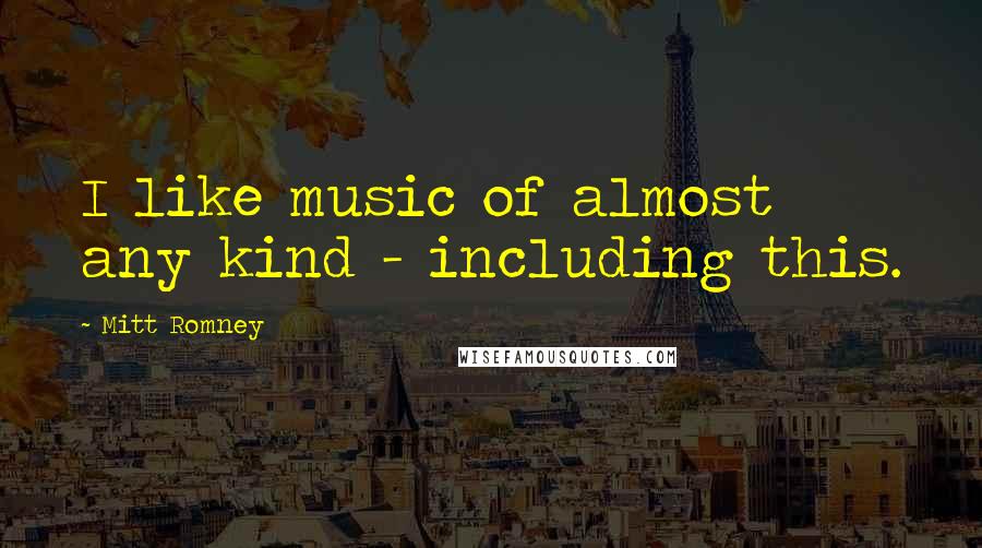 Mitt Romney Quotes: I like music of almost any kind - including this.